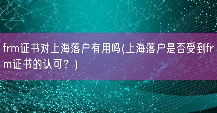 frm证书对上海落户有用吗(上海落户是否受到frm证书的认可？)
