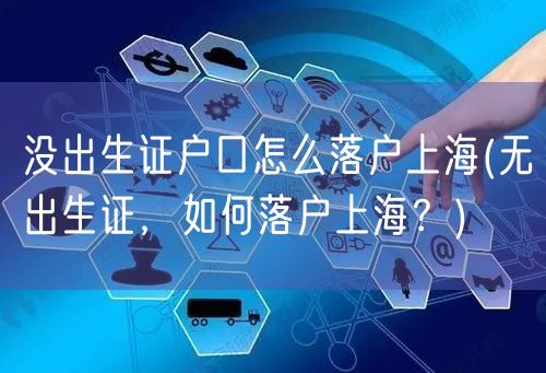 没出生证户口怎么落户上海(无出生证，如何落户上海？)