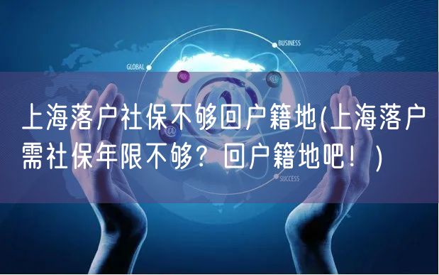 上海落户社保不够回户籍地(上海落户需社保年限不够？回户籍地吧！)