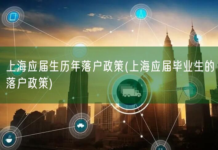 上海应届生历年落户政策(上海应届毕业生的落户政策)