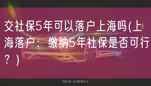 交社保5年可以落户上海吗(上海落户：缴纳5年社保是否可行？)