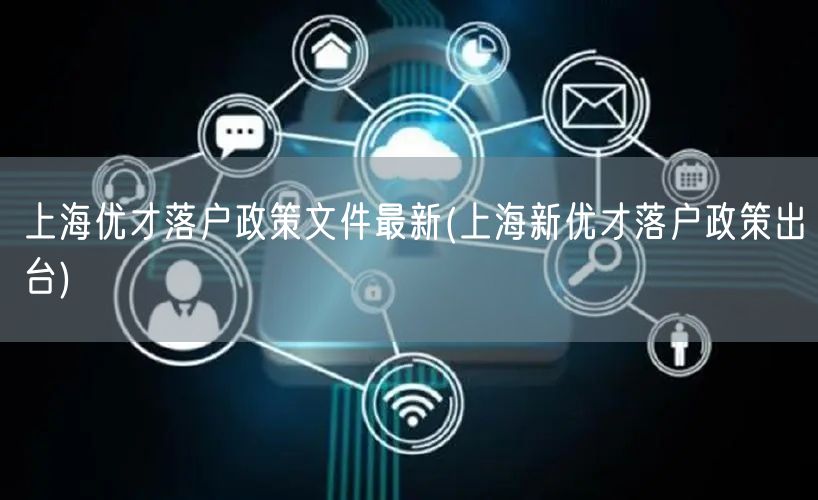 上海优才落户政策文件最新(上海新优才落户政策出台)