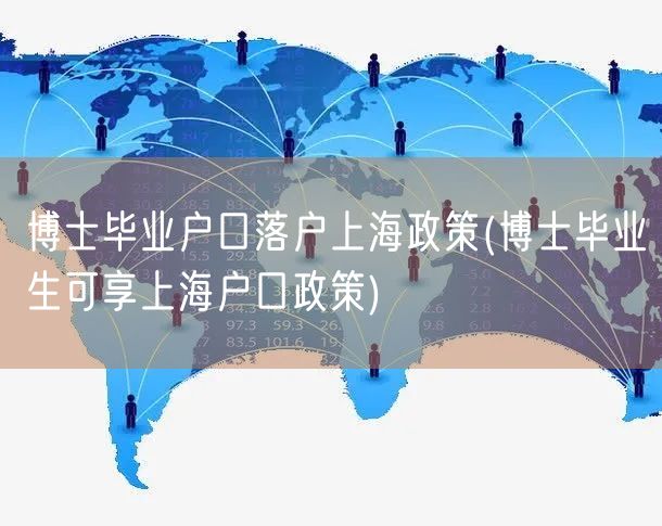 博士毕业户口落户上海政策(博士毕业生可享上海户口政策)