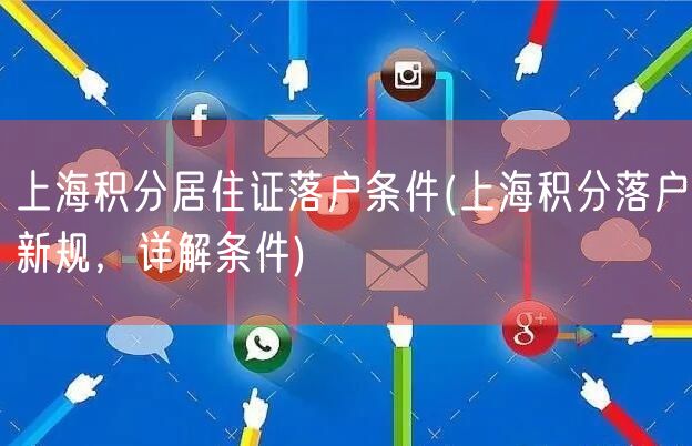上海积分居住证落户条件(上海积分落户新规，详解条件)
