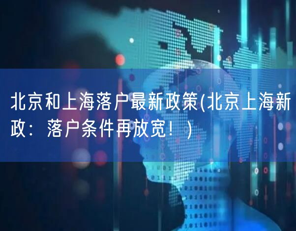 北京和上海落户最新政策(北京上海新政：落户条件再放宽！)