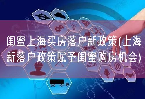 闺蜜上海买房落户新政策(上海新落户政策赋予闺蜜购房机会)