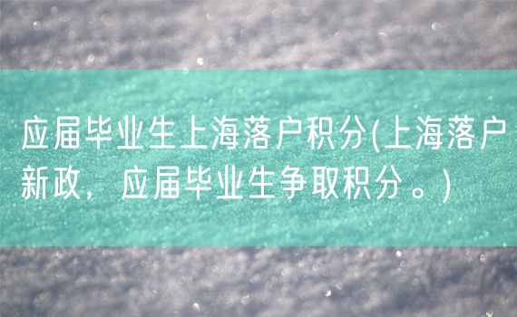 应届毕业生上海落户积分(上海落户新政，应届毕业生争取积分。)