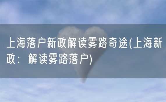 上海落户新政解读雾路奇途(上海新政：解读雾路落户)