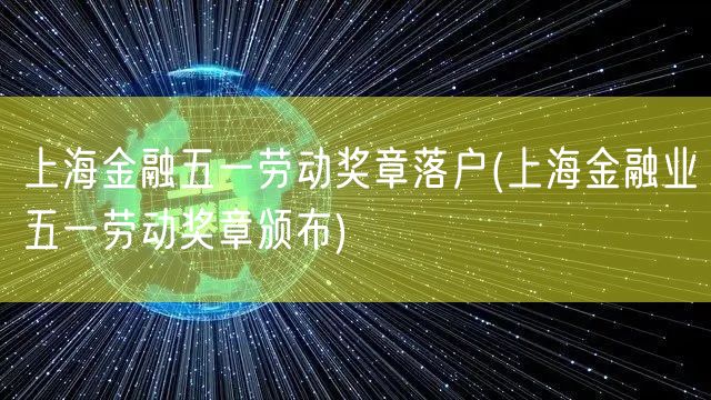 上海金融五一劳动奖章落户(上海金融业五一劳动奖章颁布)