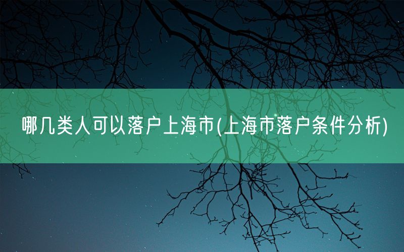 哪几类人可以落户上海市(上海市落户条件分析)