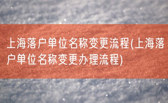 上海落户单位名称变更流程(上海落户单位名称变更办理流程)