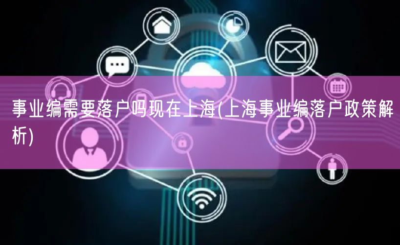 事业编需要落户吗现在上海(上海事业编落户政策解析)