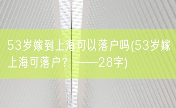 53岁嫁到上海可以落户吗(53岁嫁上海可落户？——28字)