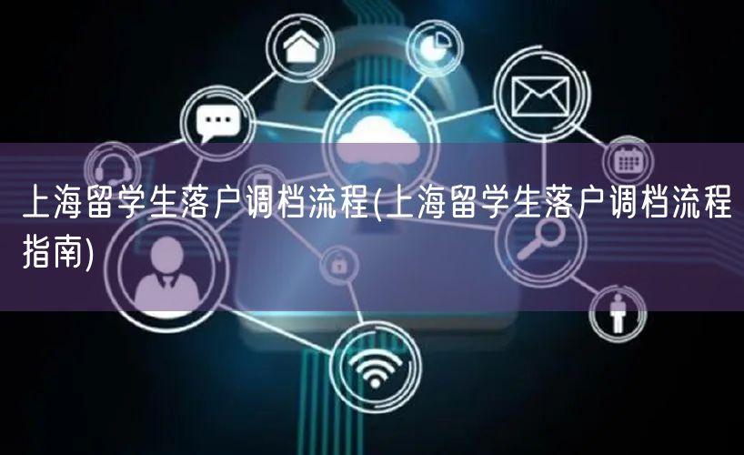 上海留学生落户调档流程(上海留学生落户调档流程指南)