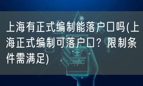 上海有正式编制能落户口吗(上海正式编制可落户口？限制条件需满足)