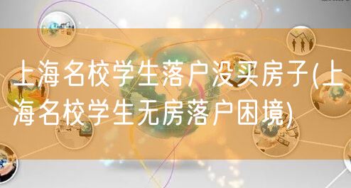 上海名校学生落户没买房子(上海名校学生无房落户困境)