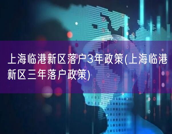 上海临港新区落户3年政策(上海临港新区三年落户政策)