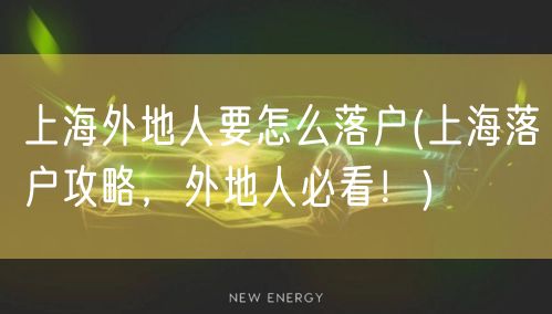 上海外地人要怎么落户(上海落户攻略，外地人必看！)
