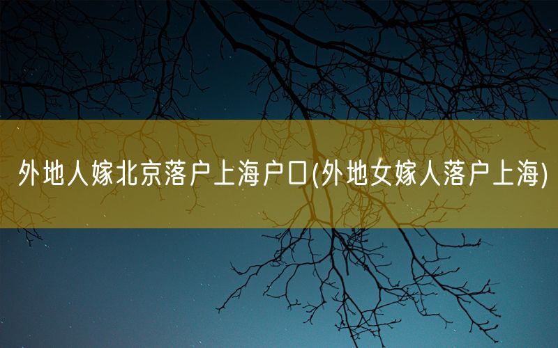 外地人嫁北京落户上海户口(外地女嫁人落户上海)