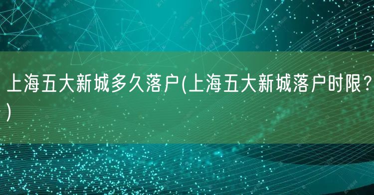 上海五大新城多久落户(上海五大新城落户时限？)