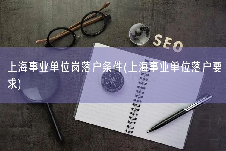 上海事业单位岗落户条件(上海事业单位落户要求)