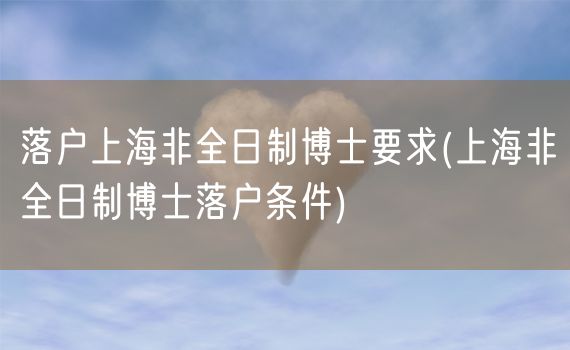 落户上海非全日制博士要求(上海非全日制博士落户条件)