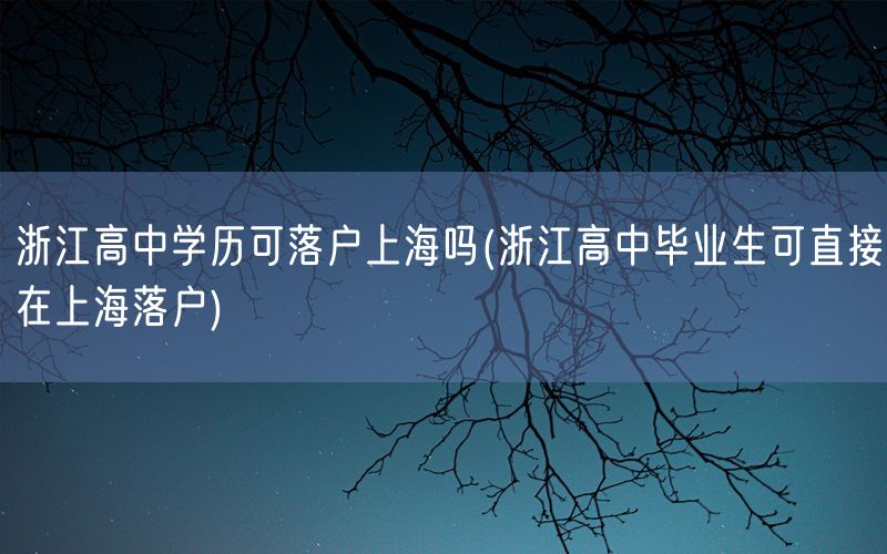 浙江高中学历可落户上海吗(浙江高中毕业生可直接在上海落户)
