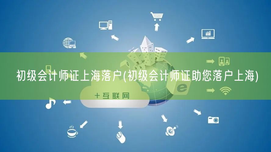初级会计师证上海落户(初级会计师证助您落户上海)
