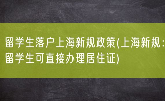留学生落户上海新规政策(上海新规：留学生可直接办理居住证)