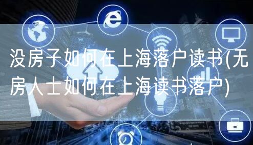 没房子如何在上海落户读书(无房人士如何在上海读书落户)