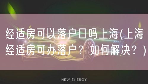 经适房可以落户口吗上海(上海经适房可办落户？如何解决？)