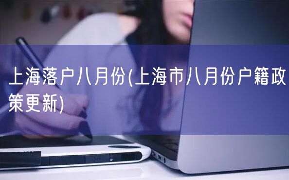 上海落户八月份(上海市八月份户籍政策更新)