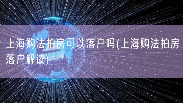 上海购法拍房可以落户吗(上海购法拍房落户解读)