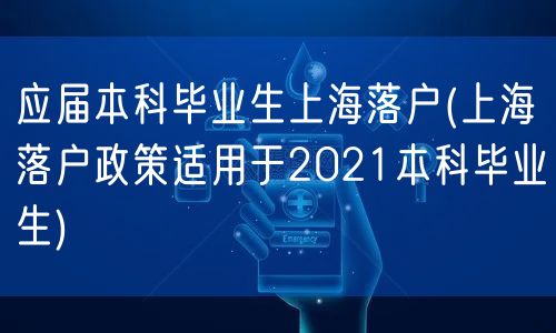 应届本科毕业生上海落户(上海落户政策适用于2021本科毕业生)