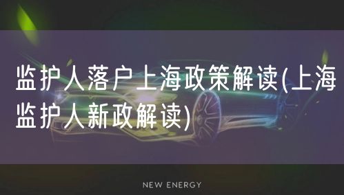 监护人落户上海政策解读(上海监护人新政解读)
