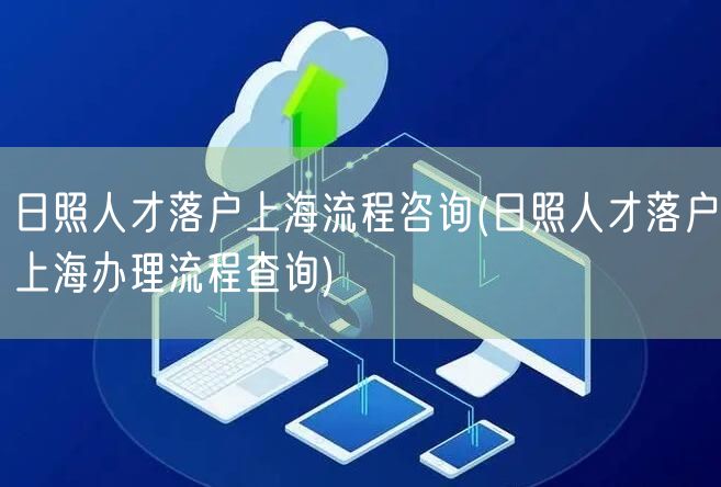 日照人才落户上海流程咨询(日照人才落户上海办理流程查询)