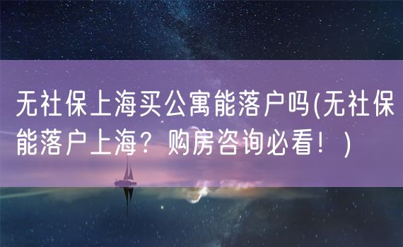 无社保上海买公寓能落户吗(无社保能落户上海？购房咨询必看！)