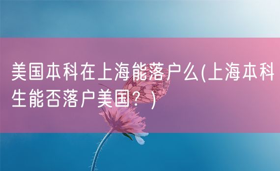 美国本科在上海能落户么(上海本科生能否落户美国？)