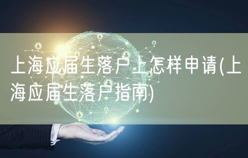 上海应届生落户上怎样申请(上海应届生落户指南)