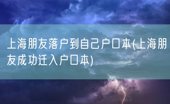 上海朋友落户到自己户口本(上海朋友成功迁入户口本)