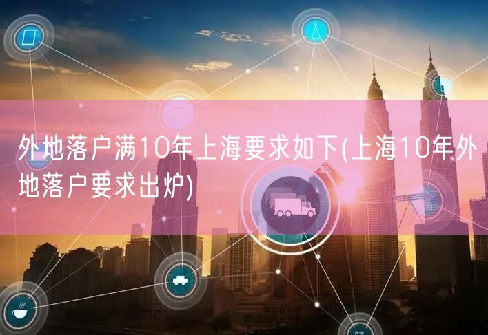 外地落户满10年上海要求如下(上海10年外地落户要求出炉)