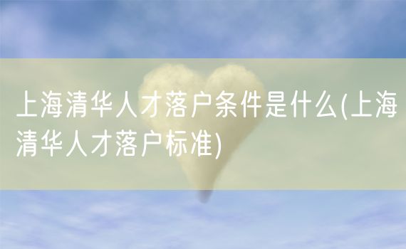 上海清华人才落户条件是什么(上海清华人才落户标准)