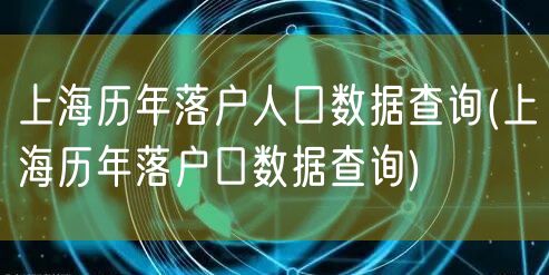 上海历年落户人口数据查询(上海历年落户口数据查询)