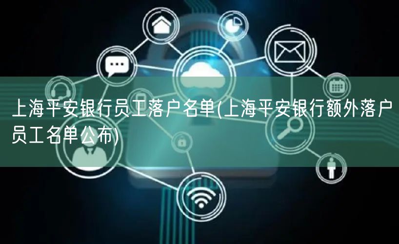 上海平安银行员工落户名单(上海平安银行额外落户员工名单公布)