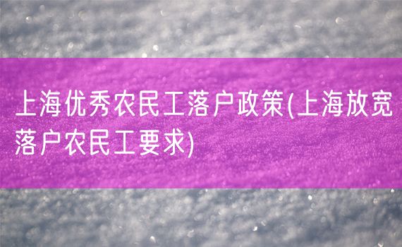 上海优秀农民工落户政策(上海放宽落户农民工要求)