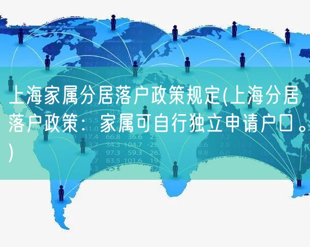 上海家属分居落户政策规定(上海分居落户政策：家属可自行独立申请户口。)