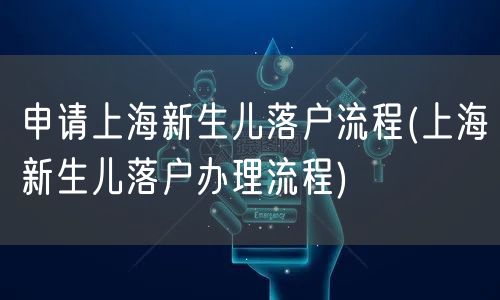 申请上海新生儿落户流程(上海新生儿落户办理流程)