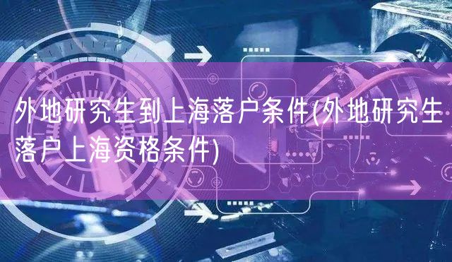 外地研究生到上海落户条件(外地研究生落户上海资格条件)