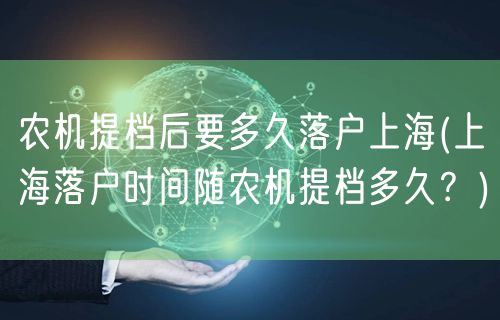 农机提档后要多久落户上海(上海落户时间随农机提档多久？)