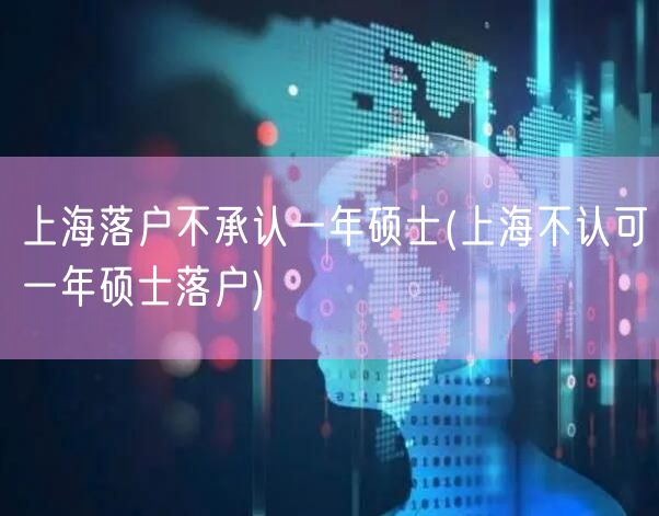 上海落户不承认一年硕士(上海不认可一年硕士落户)